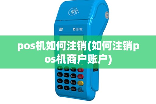 pos机如何注销(如何注销pos机商户账户)