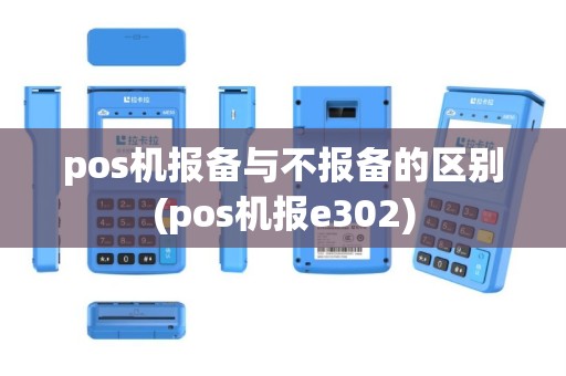 pos机报备与不报备的区别(pos机报e302)