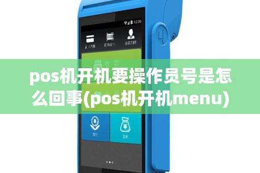 pos机开机要操作员号是怎么回事(pos机开机menu)