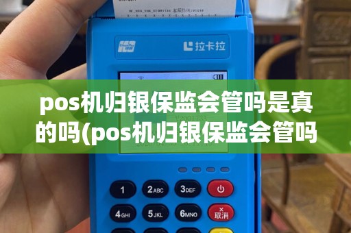 pos机归银保监会管吗是真的吗(pos机归银保监会管吗)