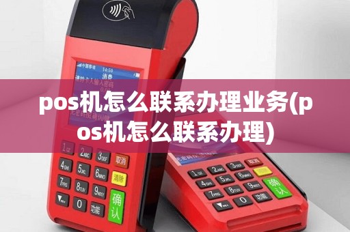 pos机怎么联系办理业务(pos机怎么联系办理)