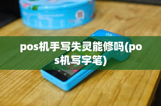 pos机手写失灵能修吗(pos机写字笔)