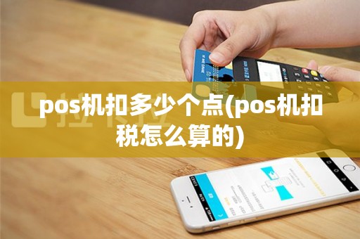 pos机扣多少个点(pos机扣税怎么算的)