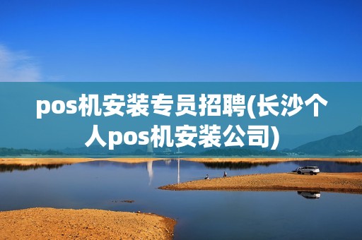 pos机安装专员招聘(长沙个人pos机安装公司)
