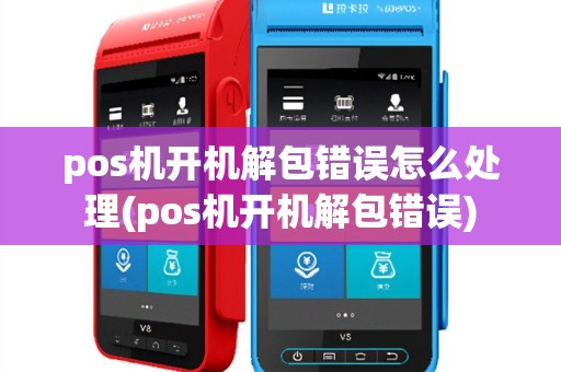 pos机开机解包错误怎么处理(pos机开机解包错误)