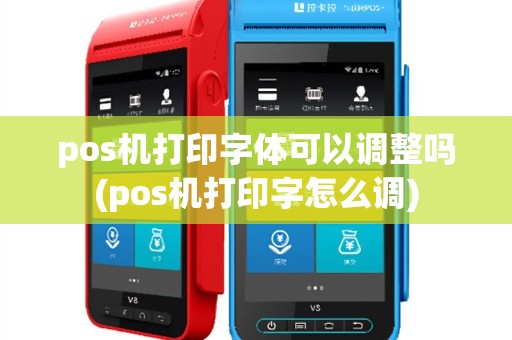 pos机打印字体可以调整吗(pos机打印字怎么调)