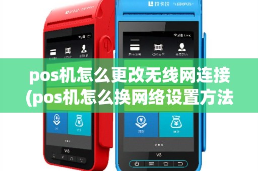 pos机怎么更改无线网连接(pos机怎么换网络设置方法)