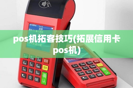 pos机拓客技巧(拓展信用卡pos机)