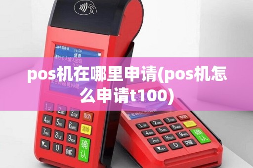 pos机在哪里申请(pos机怎么申请t100)