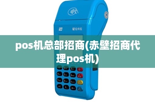 pos机总部招商(赤壁招商代理pos机)
