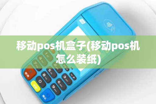 移动pos机盒子(移动pos机怎么装纸)