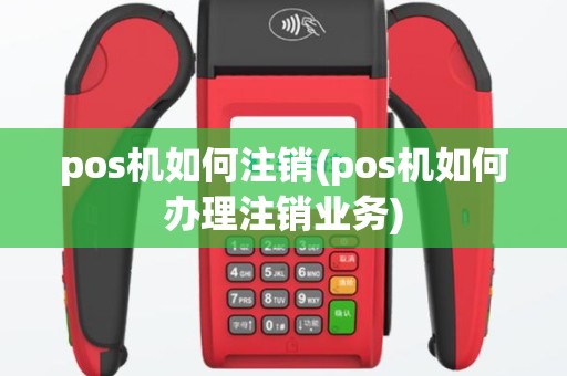 pos机如何注销(pos机如何办理注销业务)