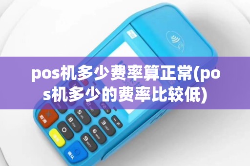 pos机多少费率算正常(pos机多少的费率比较低)