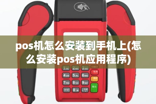 pos机怎么安装到手机上(怎么安装pos机应用程序)