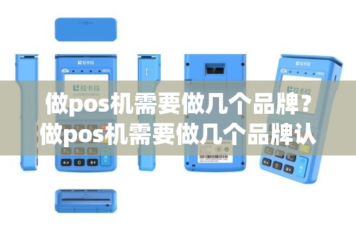 做pos机需要做几个品牌？做pos机需要做几个品牌认证