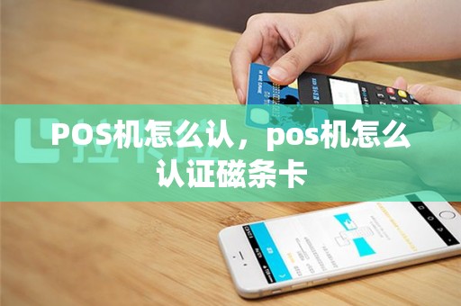 POS机怎么认，pos机怎么认证磁条卡