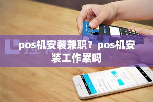 pos机安装兼职？pos机安装工作累吗