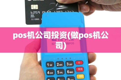 pos机公司投资(做pos机公司)