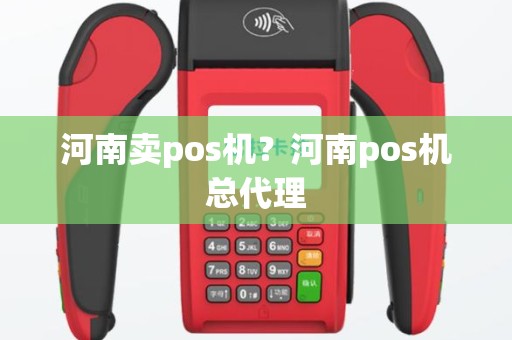 河南卖pos机？河南pos机总代理
