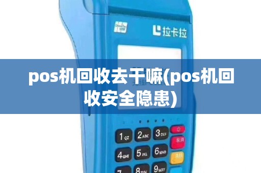 pos机回收去干嘛(pos机回收安全隐患)