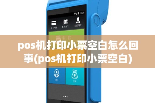 pos机打印小票空白怎么回事(pos机打印小票空白)