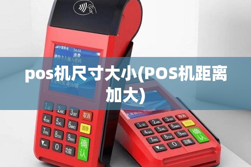 pos机尺寸大小(POS机距离加大)