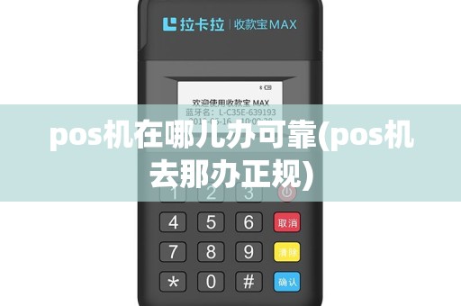 pos机在哪儿办可靠(pos机去那办正规)