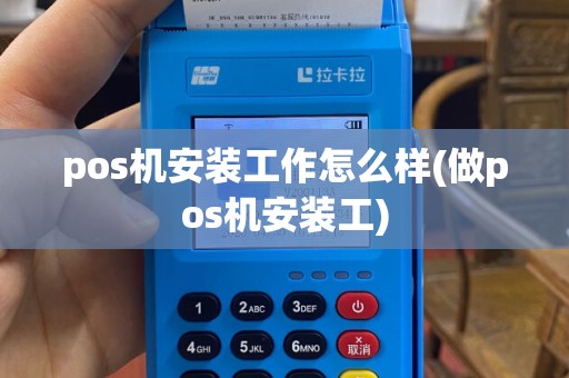pos机安装工作怎么样(做pos机安装工)