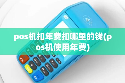 pos机扣年费扣哪里的钱(pos机使用年费)