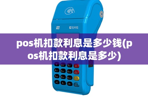 pos机扣款利息是多少钱(pos机扣款利息是多少)