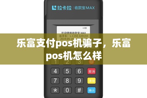 乐富支付pos机骗子，乐富pos机怎么样