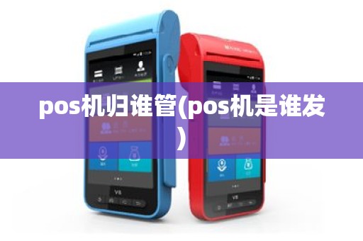 pos机归谁管(pos机是谁发)