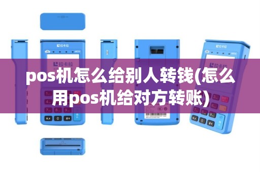 pos机怎么给别人转钱(怎么用pos机给对方转账)