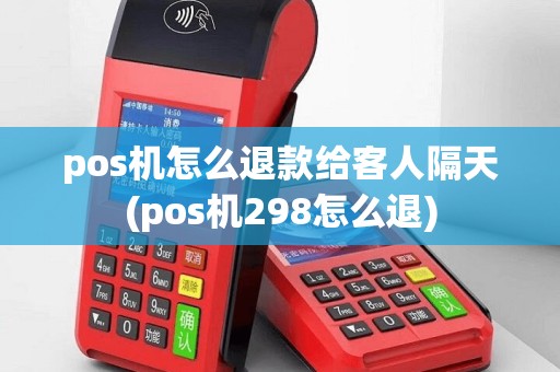 pos机怎么退款给客人隔天(pos机298怎么退)