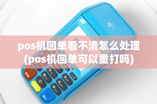 pos机回单看不清怎么处理(pos机回单可以重打吗)
