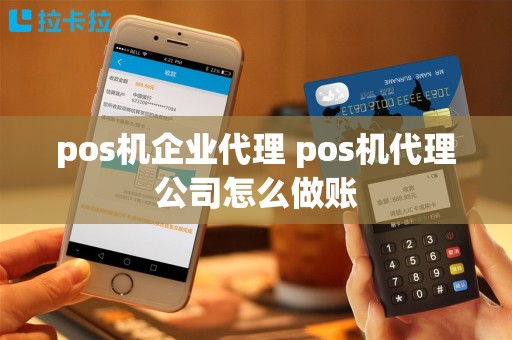 pos机企业代理 pos机代理公司怎么做账