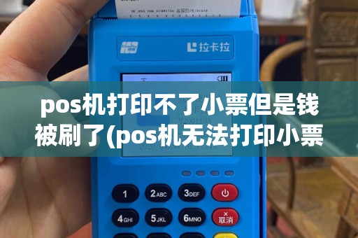 pos机打印不了小票但是钱被刷了(pos机无法打印小票怎么解决)