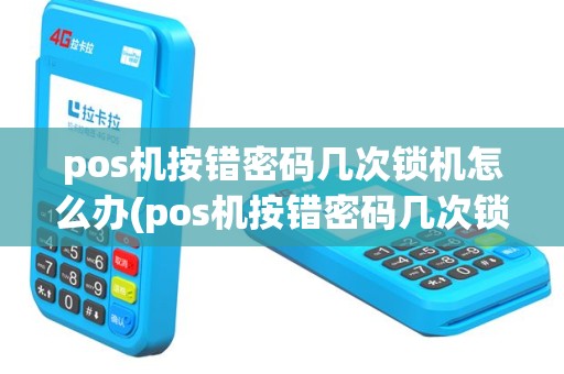 pos机按错密码几次锁机怎么办(pos机按错密码几次锁机)