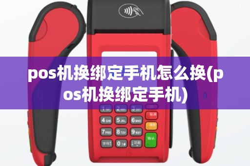 pos机换绑定手机怎么换(pos机换绑定手机)