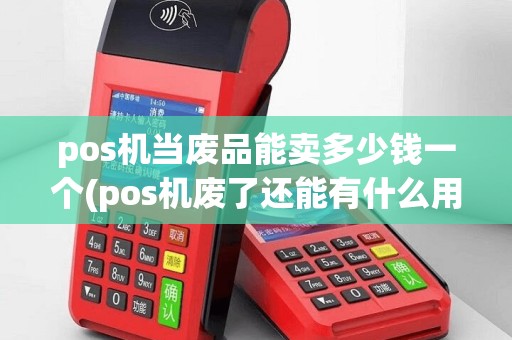 pos机当废品能卖多少钱一个(pos机废了还能有什么用)