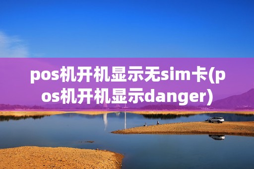 pos机开机显示无sim卡(pos机开机显示danger)