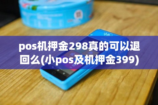 pos机押金298真的可以退回么(小pos及机押金399)