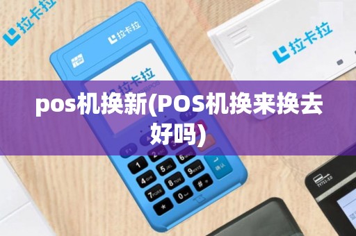 pos机换新(POS机换来换去好吗)