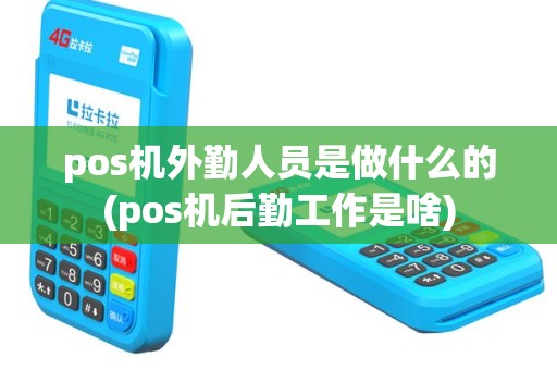 pos机外勤人员是做什么的(pos机后勤工作是啥)
