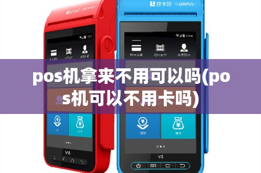 pos机拿来不用可以吗(pos机可以不用卡吗)