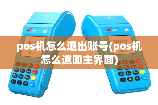 pos机怎么退出账号(pos机怎么返回主界面)