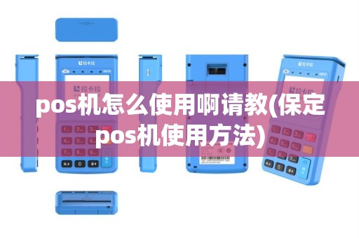pos机怎么使用啊请教(保定pos机使用方法)