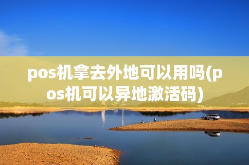 pos机拿去外地可以用吗(pos机可以异地激活码)