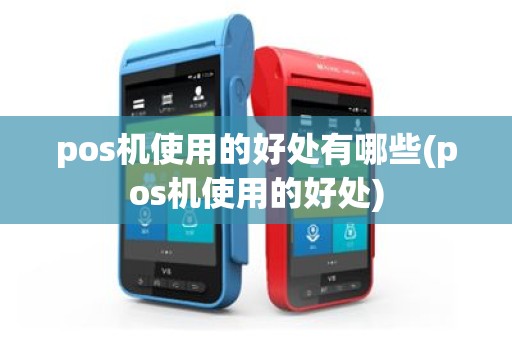 pos机使用的好处有哪些(pos机使用的好处)