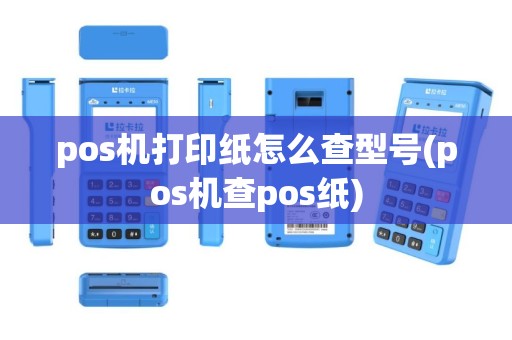 pos机打印纸怎么查型号(pos机查pos纸)